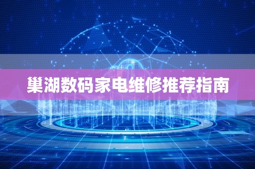 巢湖数码家电维修推荐指南