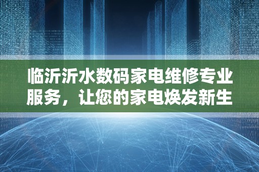 临沂沂水数码家电维修专业服务，让您的家电焕发新生！