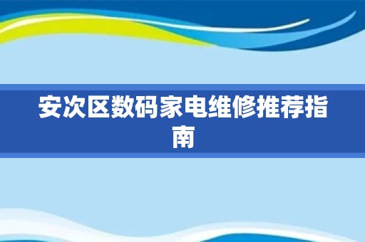 安次区数码家电维修推荐指南