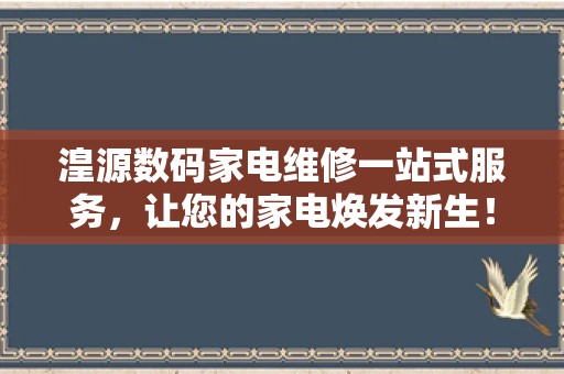 湟源数码家电维修一站式服务，让您的家电焕发新生！