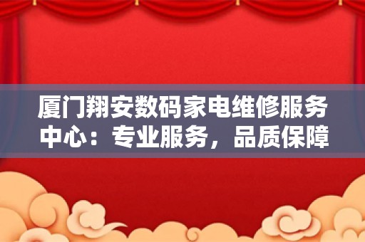 厦门翔安数码家电维修服务中心：专业服务，品质保障