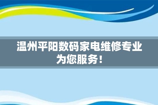 温州平阳数码家电维修专业为您服务！