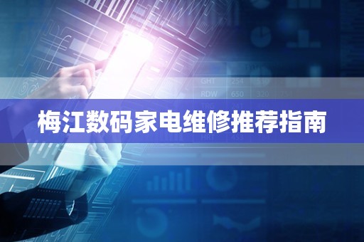 梅江数码家电维修推荐指南