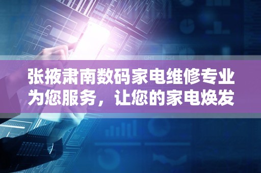 张掖肃南数码家电维修专业为您服务，让您的家电焕发新生！