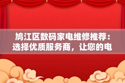 鸠江区数码家电维修推荐：选择优质服务商，让您的电子产品焕发新活力