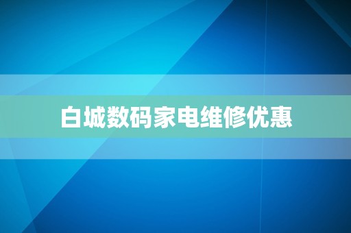 白城数码家电维修优惠