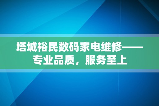 塔城裕民数码家电维修——专业品质，服务至上