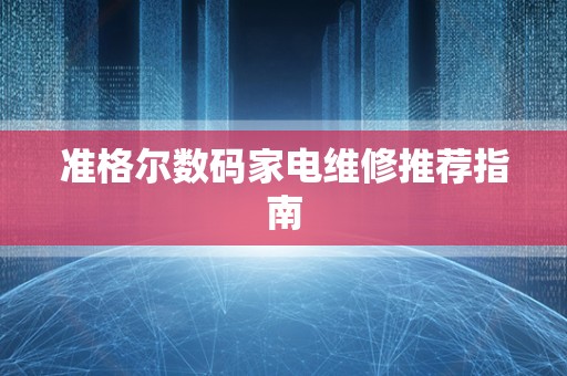 准格尔数码家电维修推荐指南