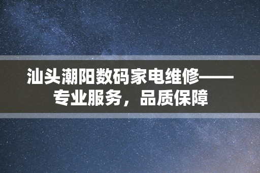 汕头潮阳数码家电维修——专业服务，品质保障