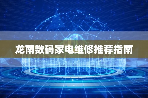 龙南数码家电维修推荐指南