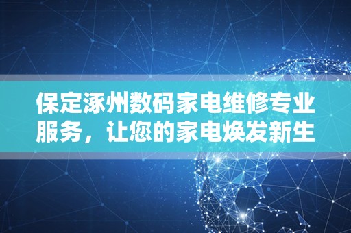 保定涿州数码家电维修专业服务，让您的家电焕发新生