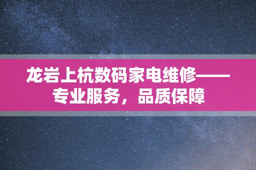 龙岩上杭数码家电维修——专业服务，品质保障