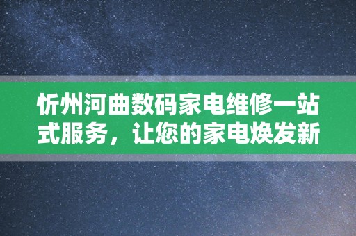 忻州河曲数码家电维修一站式服务，让您的家电焕发新生