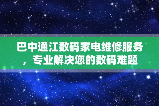 巴中通江数码家电维修服务，专业解决您的数码难题