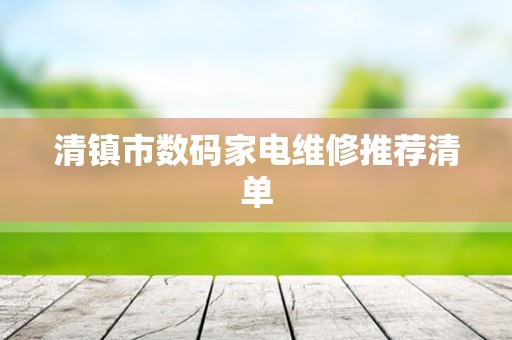 清镇市数码家电维修推荐清单