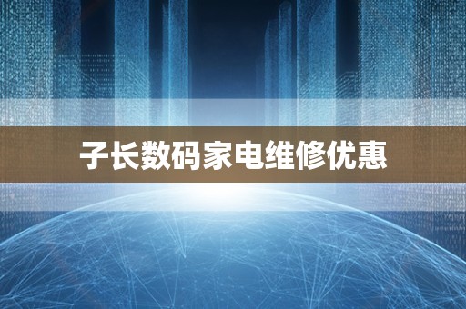 子长数码家电维修优惠