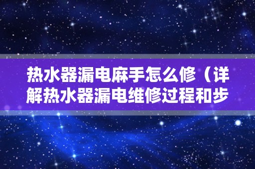 热水器漏电麻手怎么修（详解热水器漏电维修过程和步骤）