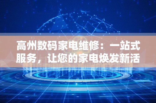 高州数码家电维修：一站式服务，让您的家电焕发新活力
