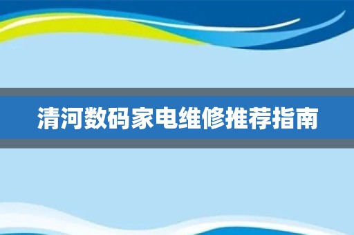 清河数码家电维修推荐指南