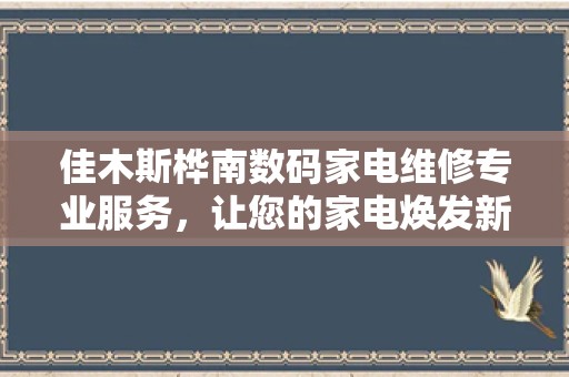 佳木斯桦南数码家电维修专业服务，让您的家电焕发新生！