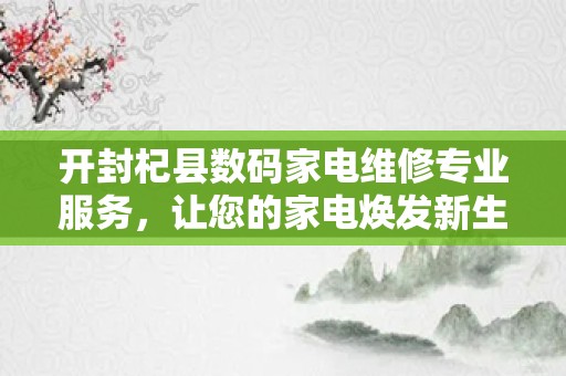 开封杞县数码家电维修专业服务，让您的家电焕发新生