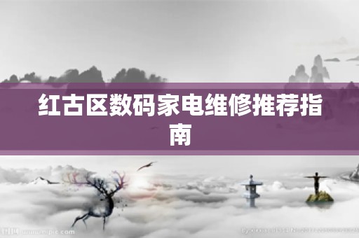 红古区数码家电维修推荐指南