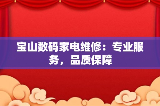 宝山数码家电维修：专业服务，品质保障