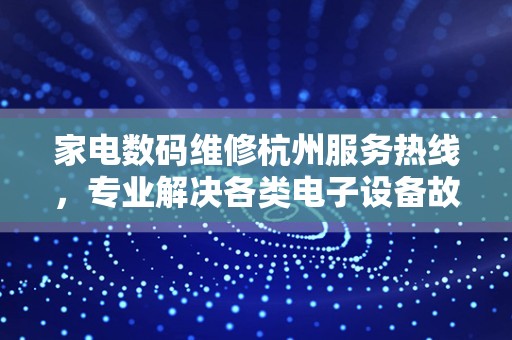 家电数码维修杭州服务热线，专业解决各类电子设备故障
