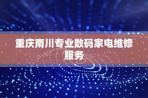 重庆南川专业数码家电维修服务