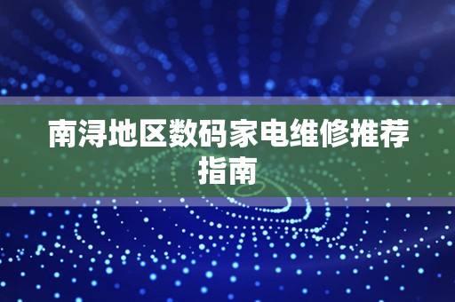 南浔地区数码家电维修推荐指南