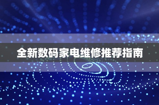全新数码家电维修推荐指南