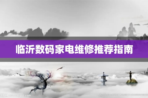 临沂数码家电维修推荐指南