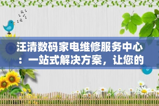 汪清数码家电维修服务中心：一站式解决方案，让您的家电焕发新生！