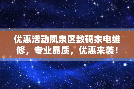 优惠活动凤泉区数码家电维修，专业品质，优惠来袭！