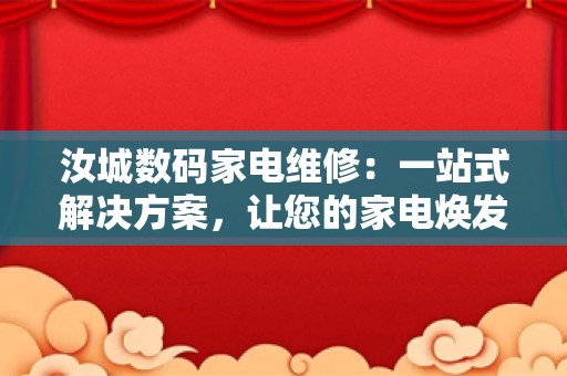 汝城数码家电维修：一站式解决方案，让您的家电焕发新生