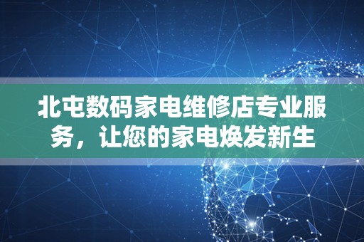 北屯数码家电维修店专业服务，让您的家电焕发新生