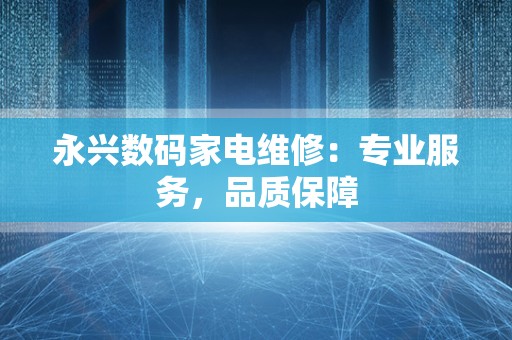 永兴数码家电维修：专业服务，品质保障