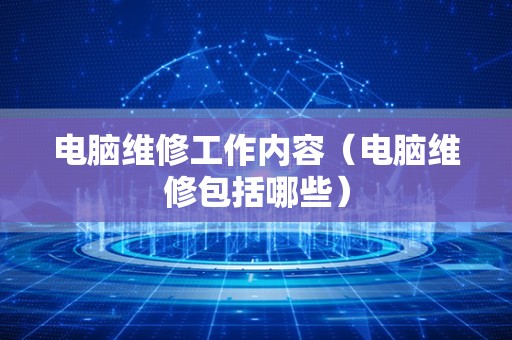电脑维修工作内容（电脑维修包括哪些）