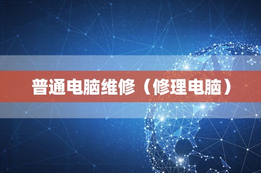 普通电脑维修（修理电脑）