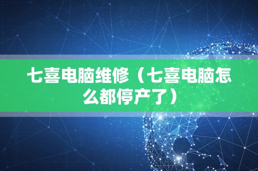 七喜电脑维修（七喜电脑怎么都停产了）