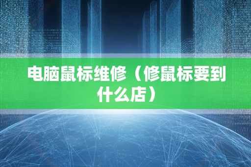 电脑鼠标维修（修鼠标要到什么店）