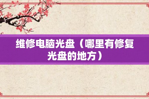维修电脑光盘（哪里有修复光盘的地方）
