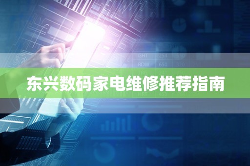 东兴数码家电维修推荐指南
