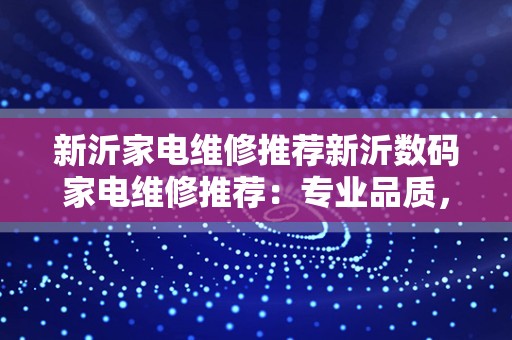 新沂家电维修推荐新沂数码家电维修推荐：专业品质，值得信赖！