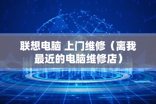 联想电脑 上门维修（离我最近的电脑维修店）