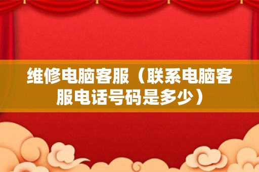 维修电脑客服（联系电脑客服电话号码是多少）