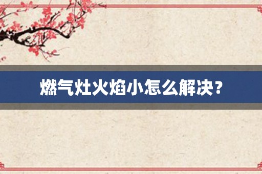 燃气灶火焰小怎么解决？