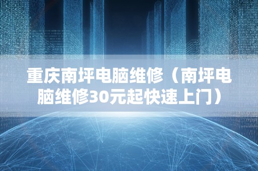 重庆南坪电脑维修（南坪电脑维修30元起快速上门）