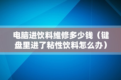 电脑进饮料维修多少钱（键盘里进了粘性饮料怎么办）