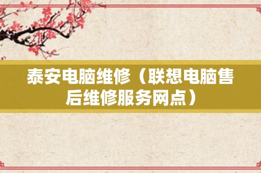 泰安电脑维修（联想电脑售后维修服务网点）
